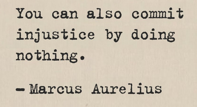 "You can also commit injustice by doing nothing." 
-- Marcus Aurelius